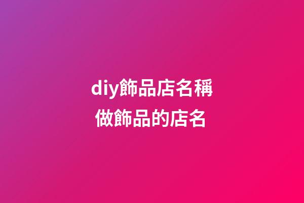 diy飾品店名稱 做飾品的店名-第1張-店鋪起名-玄機派
